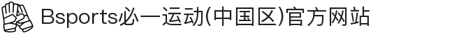 Bsports必一运动(中国区)官方网站
